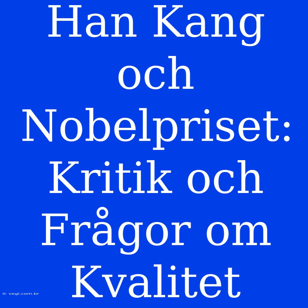 Han Kang Och Nobelpriset: Kritik Och Frågor Om Kvalitet 