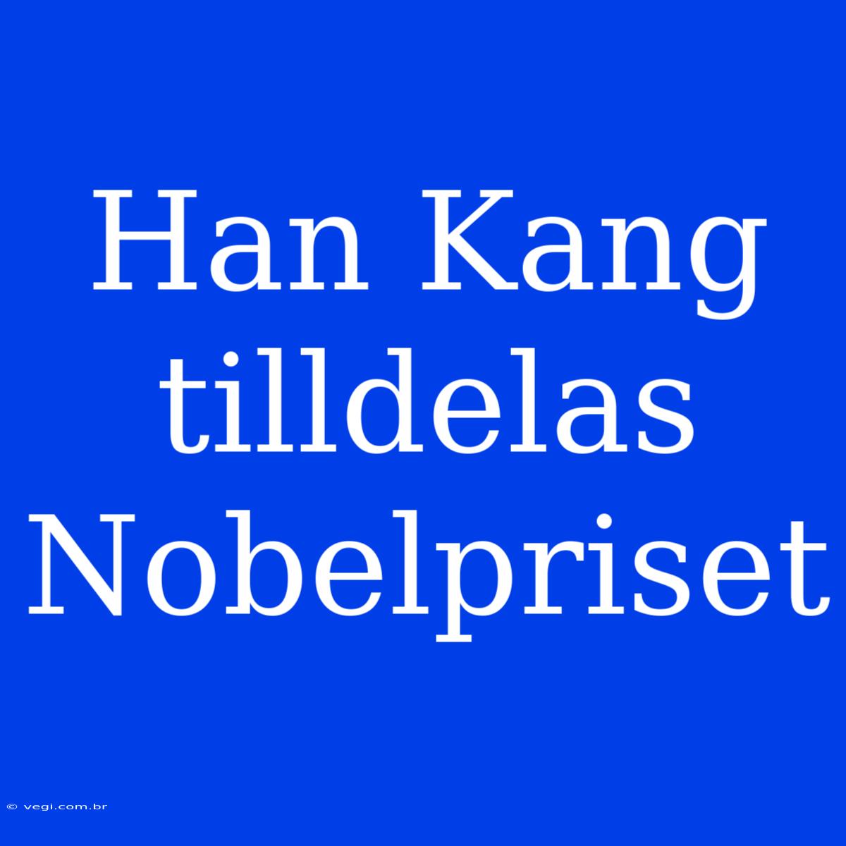 Han Kang Tilldelas Nobelpriset