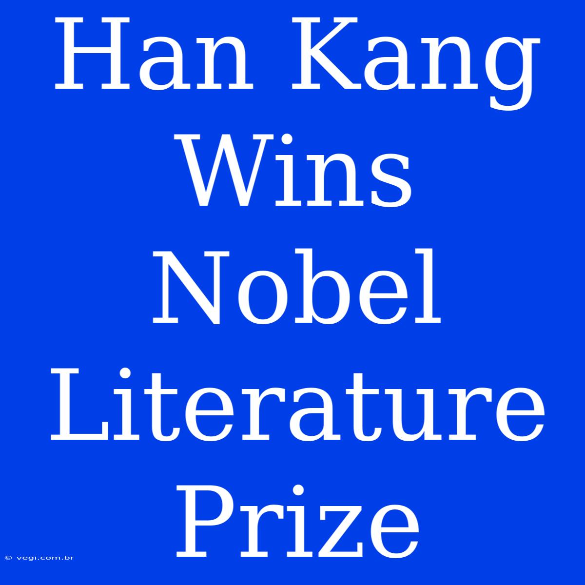 Han Kang Wins Nobel Literature Prize