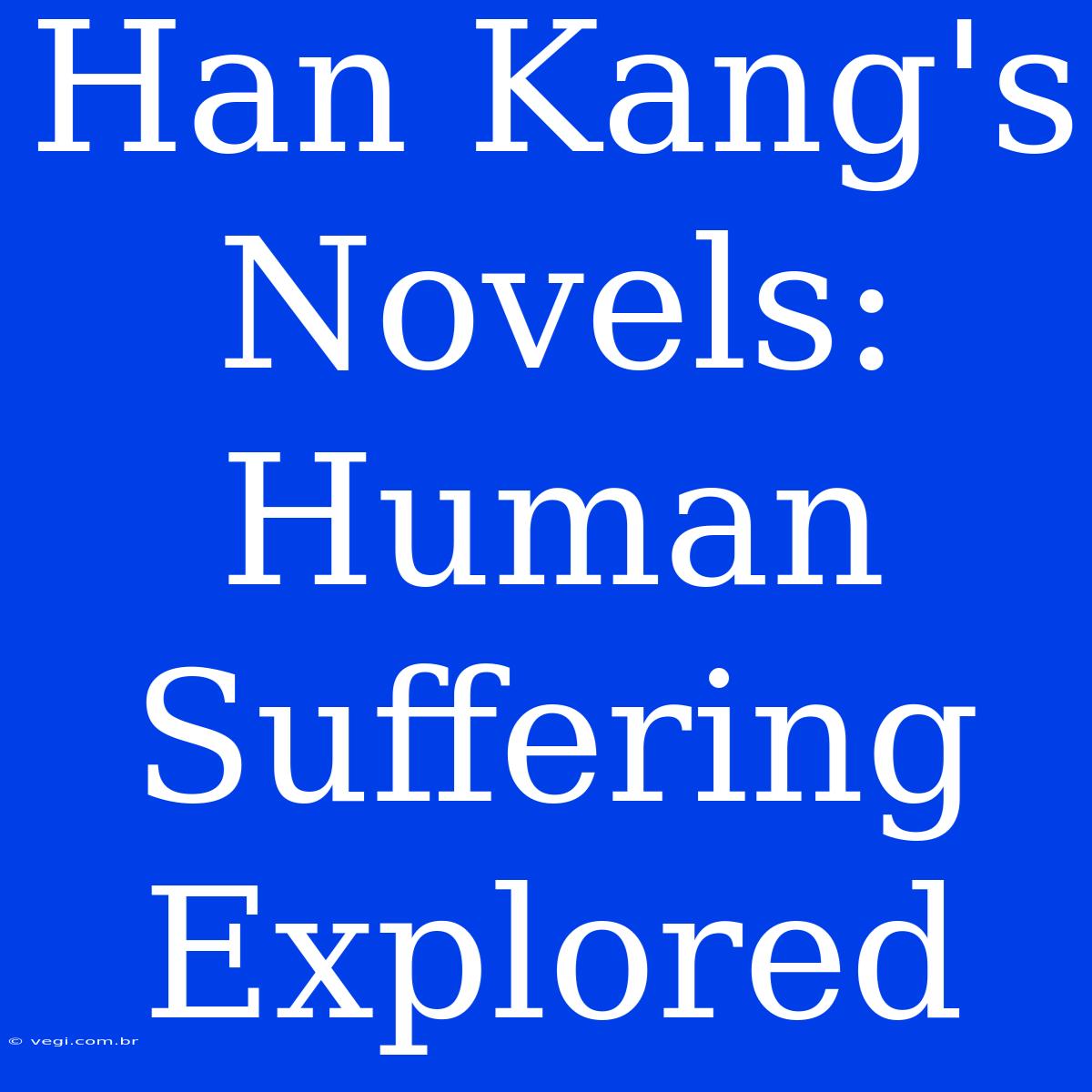 Han Kang's Novels: Human Suffering Explored