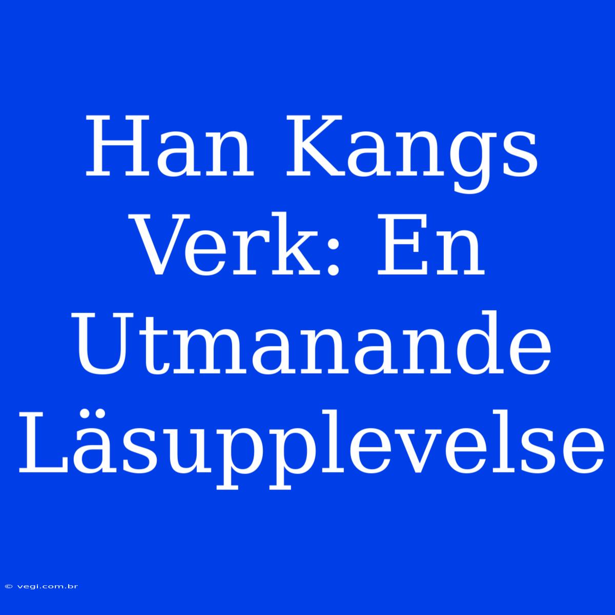 Han Kangs Verk: En Utmanande Läsupplevelse