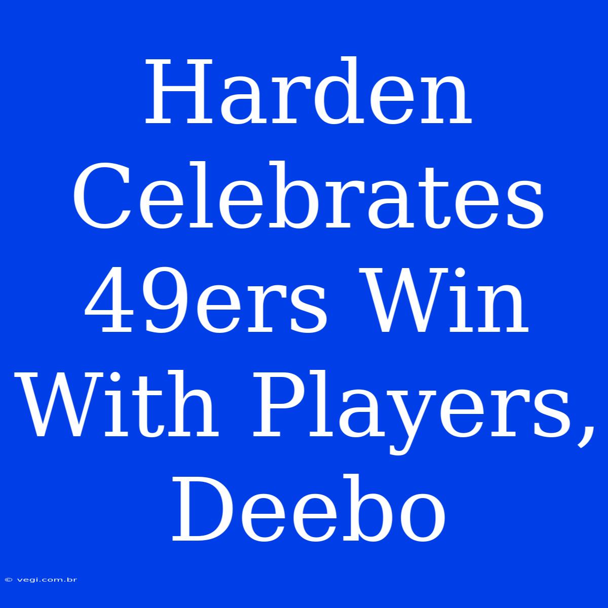 Harden Celebrates 49ers Win With Players, Deebo 