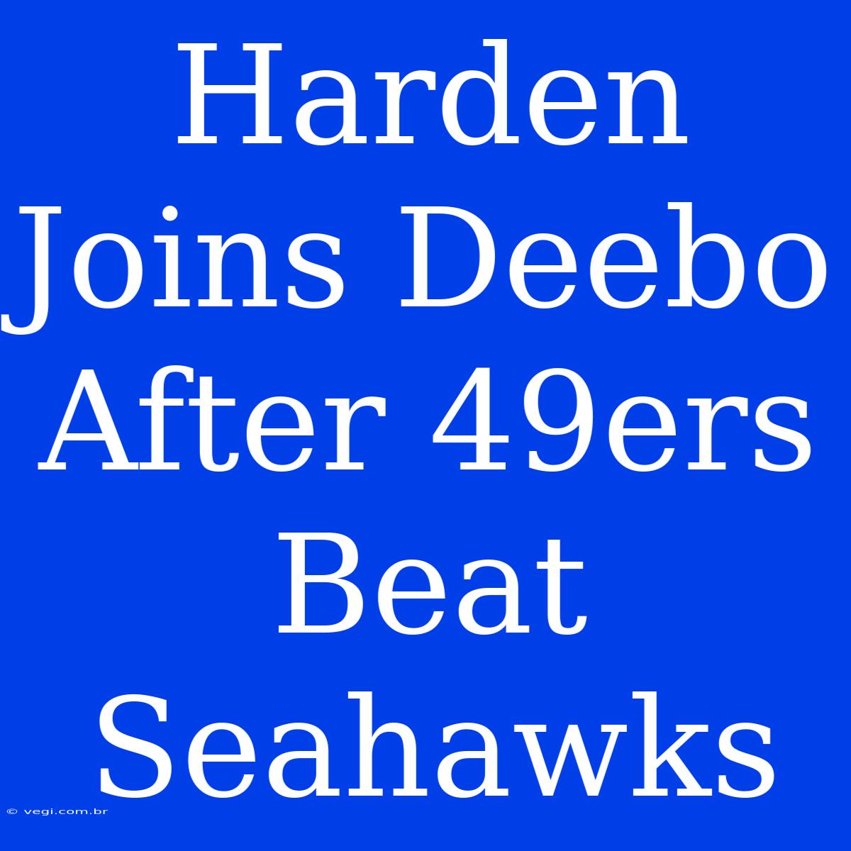 Harden Joins Deebo After 49ers Beat Seahawks