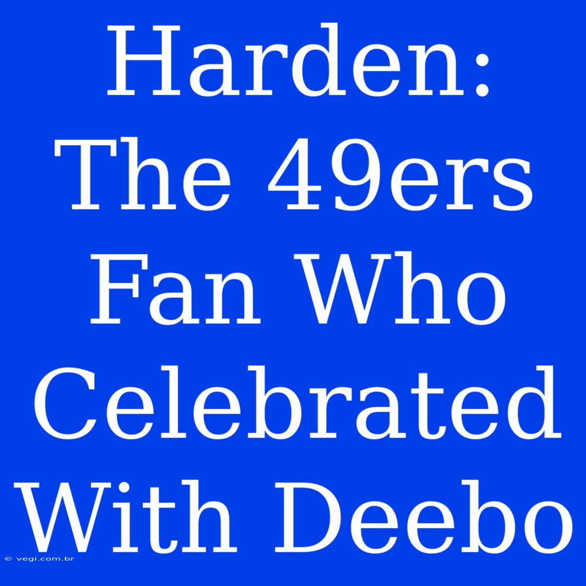 Harden: The 49ers Fan Who Celebrated With Deebo