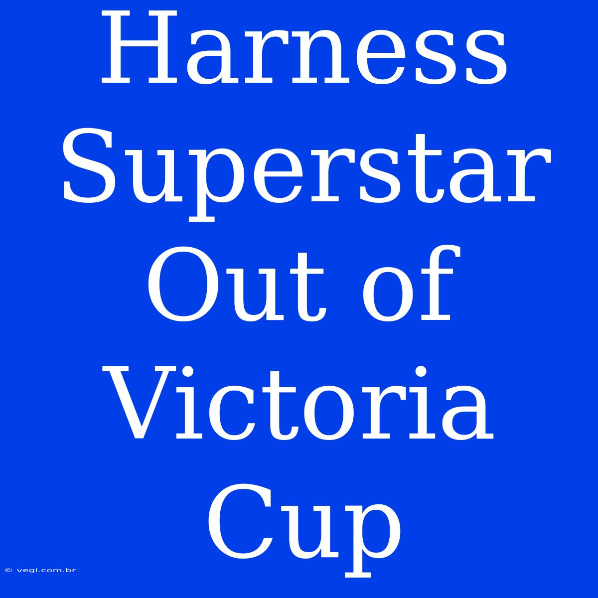 Harness Superstar Out Of Victoria Cup