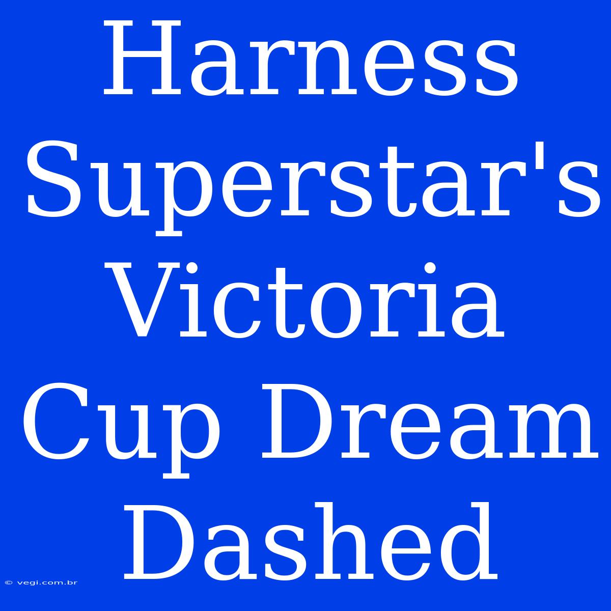 Harness Superstar's Victoria Cup Dream Dashed