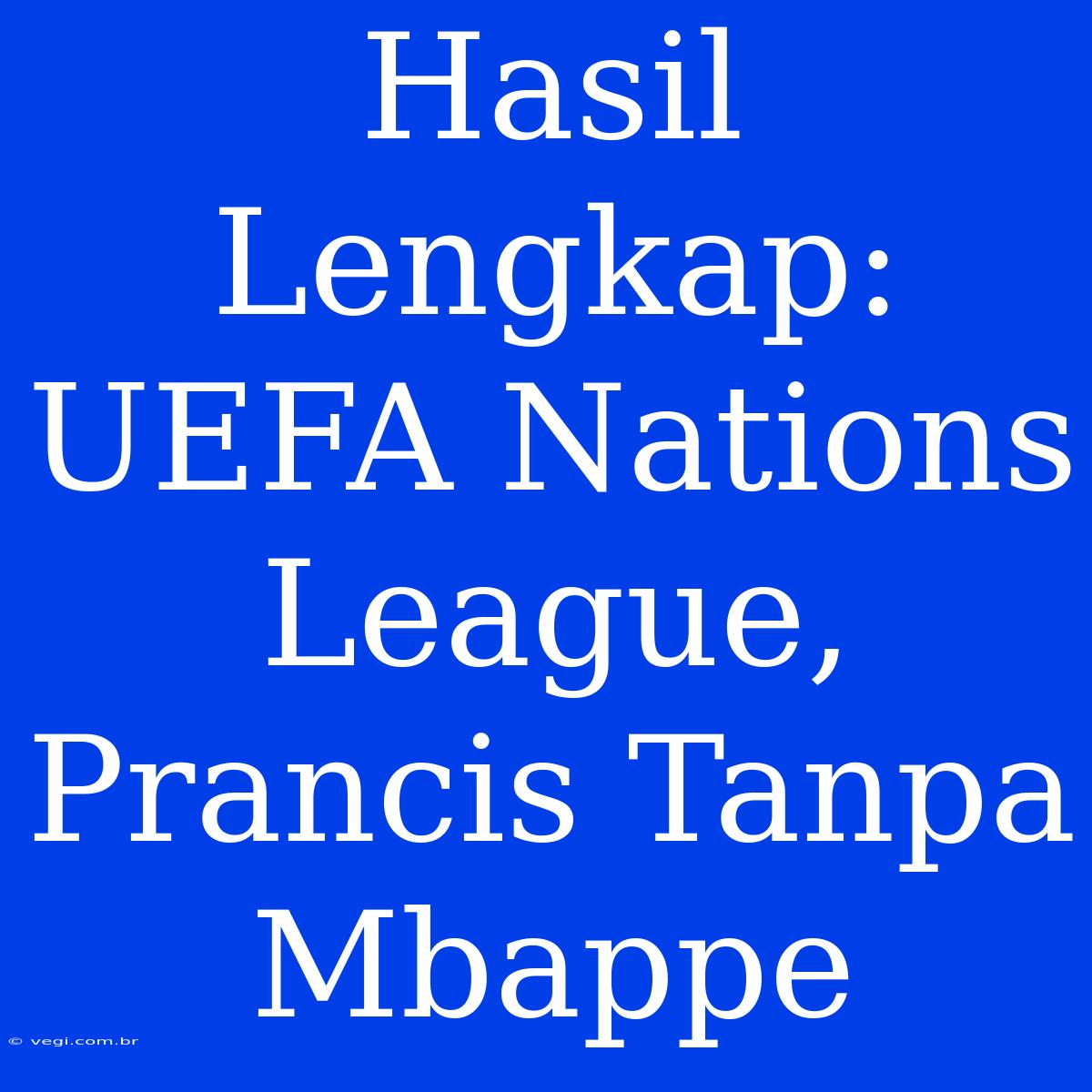 Hasil Lengkap: UEFA Nations League, Prancis Tanpa Mbappe