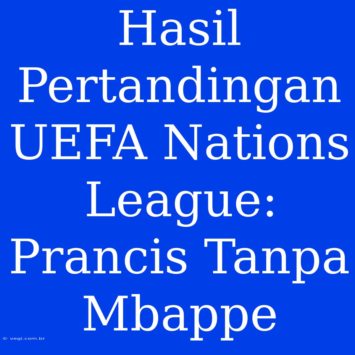 Hasil Pertandingan UEFA Nations League: Prancis Tanpa Mbappe