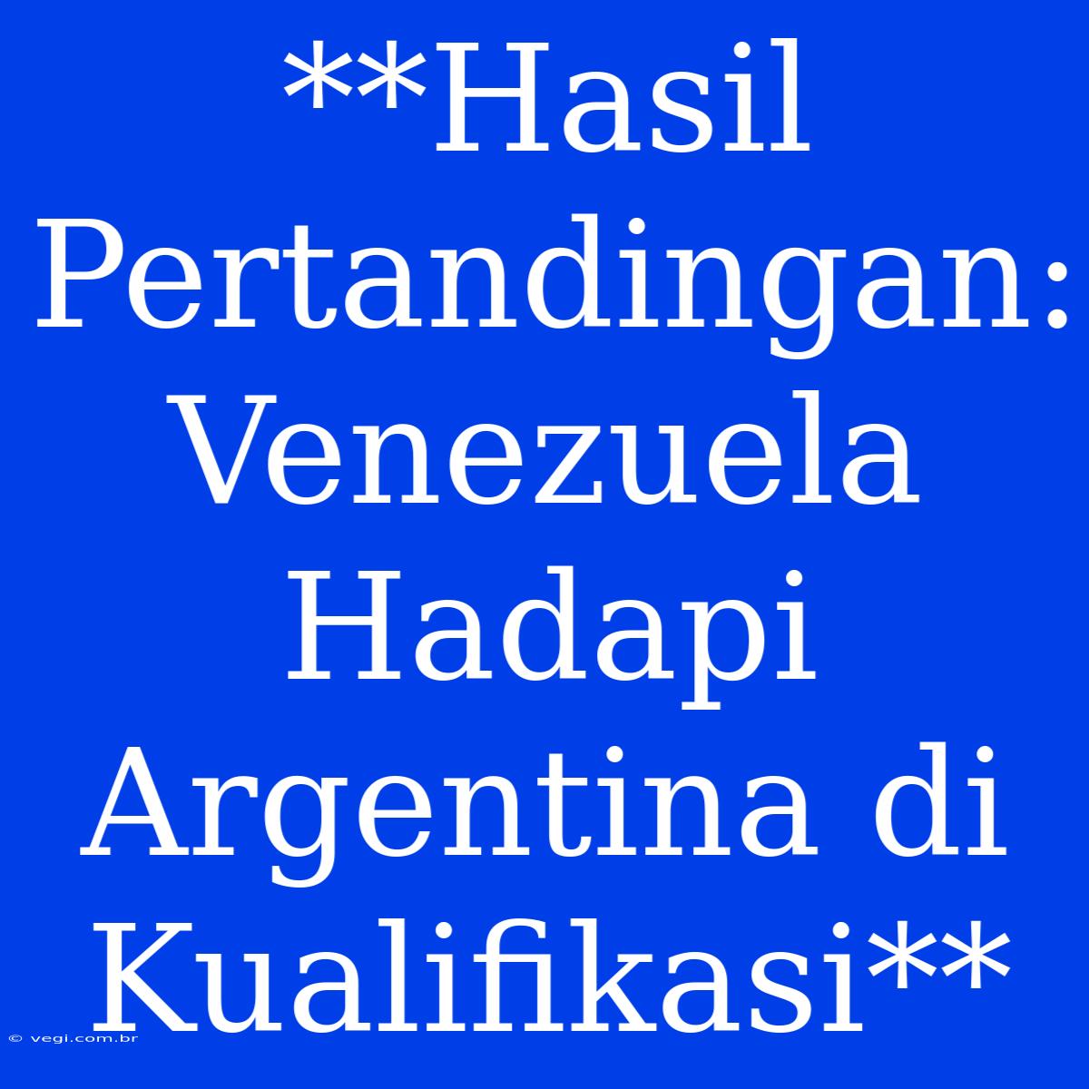 **Hasil Pertandingan: Venezuela Hadapi Argentina Di Kualifikasi**