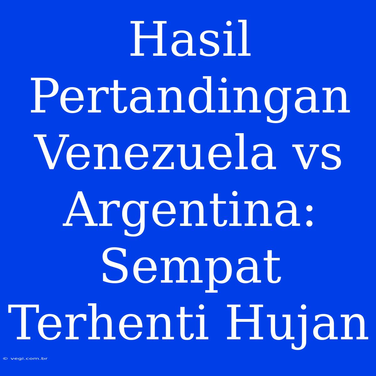 Hasil Pertandingan Venezuela Vs Argentina: Sempat Terhenti Hujan