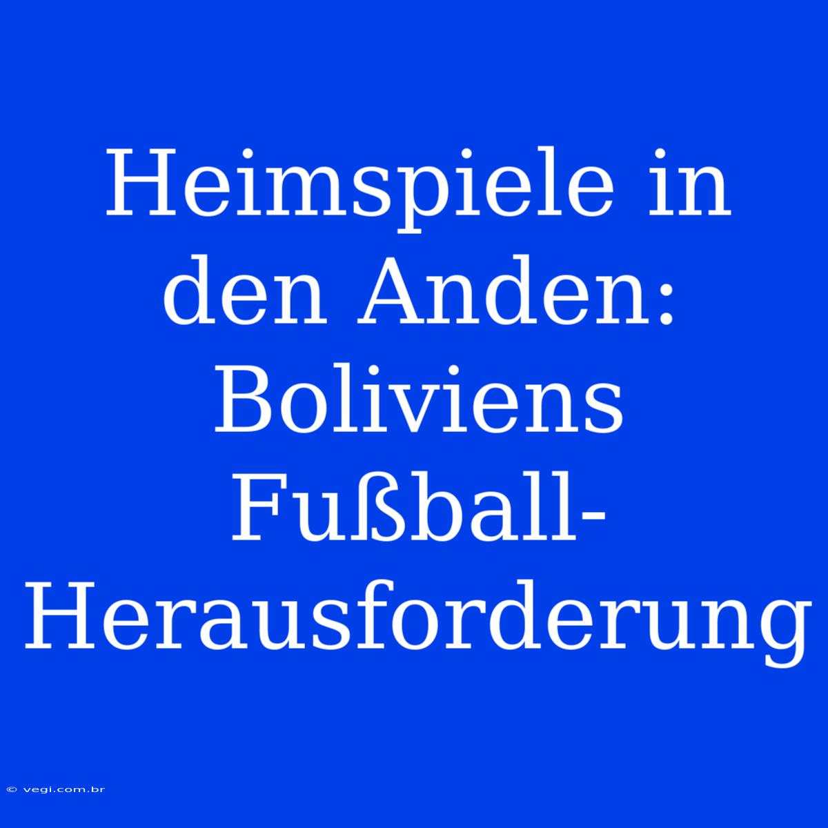 Heimspiele In Den Anden: Boliviens Fußball-Herausforderung