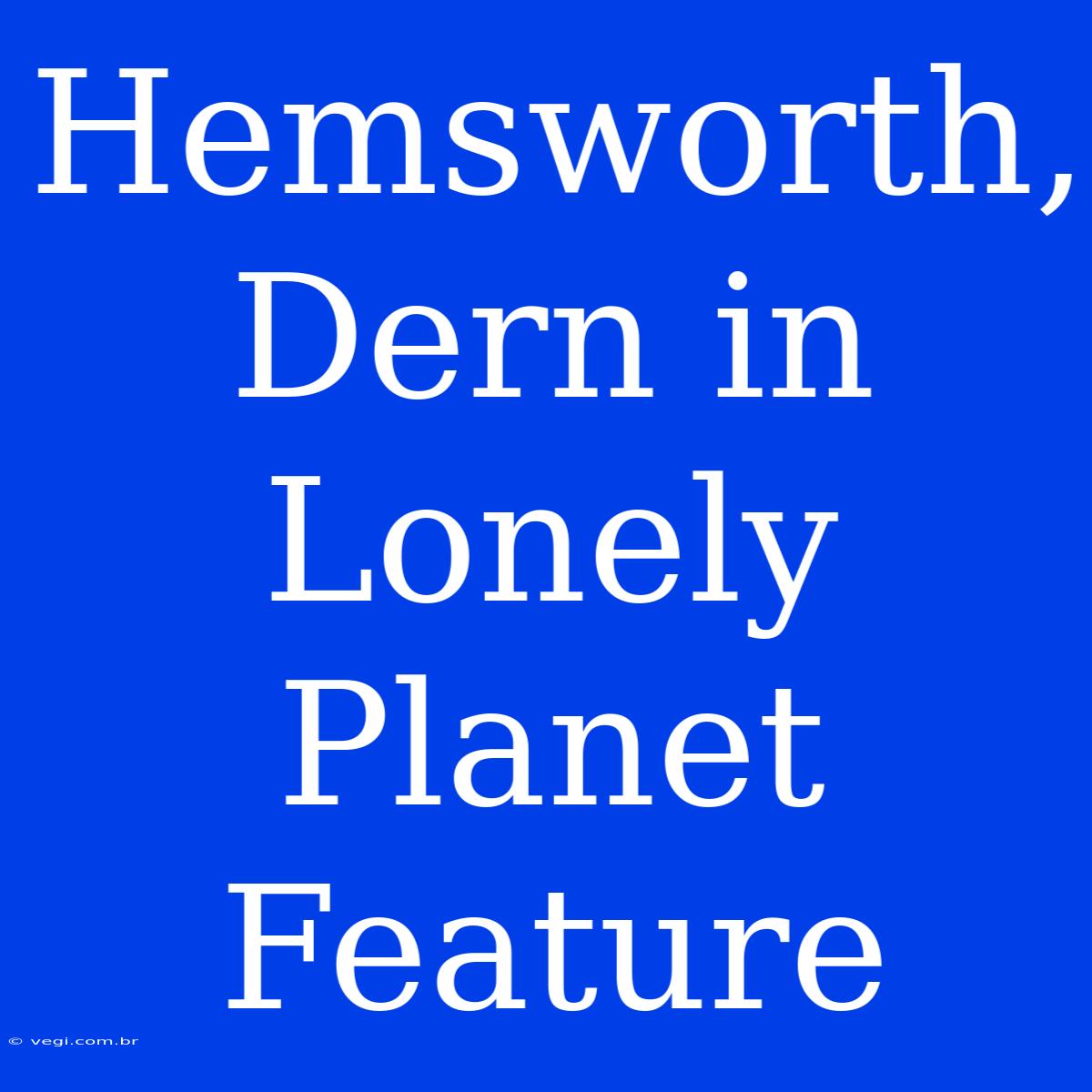 Hemsworth, Dern In Lonely Planet Feature 