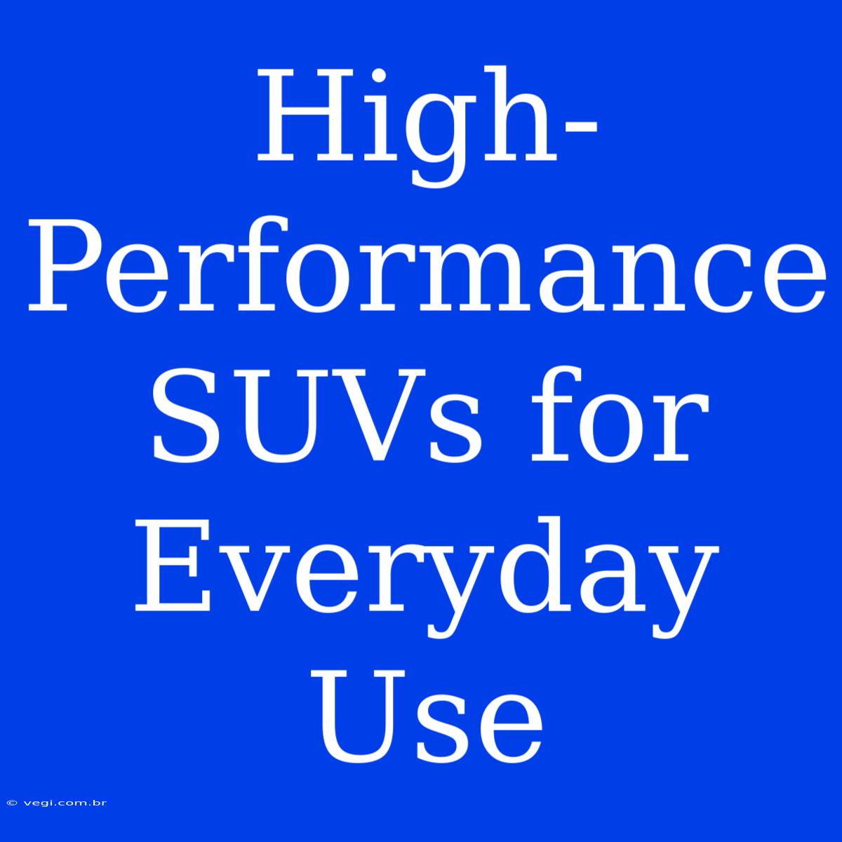 High-Performance SUVs For Everyday Use 