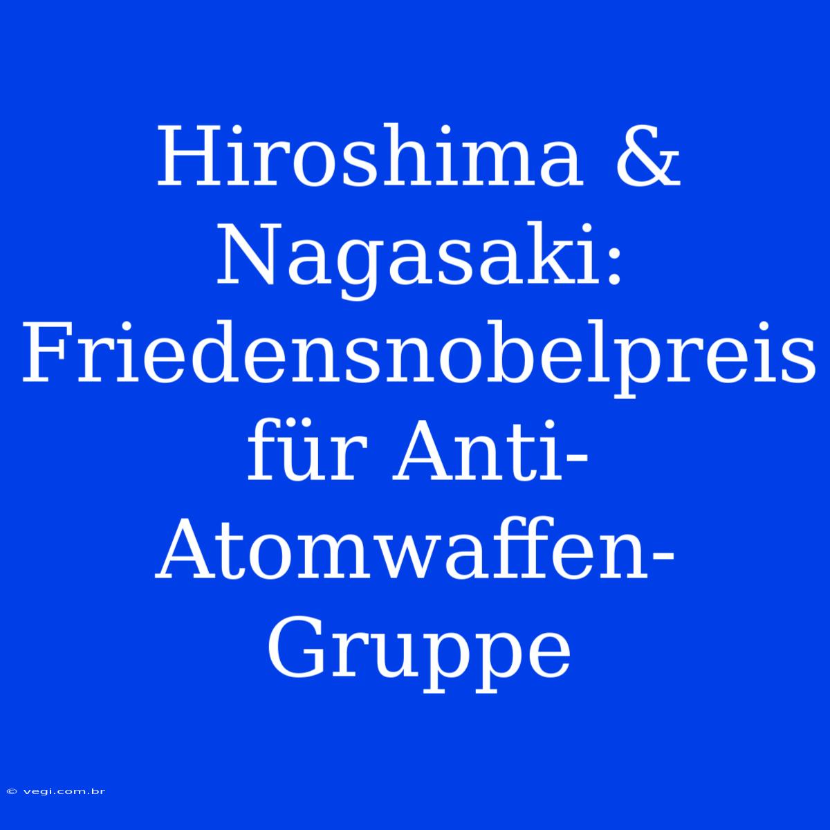 Hiroshima & Nagasaki: Friedensnobelpreis Für Anti-Atomwaffen-Gruppe