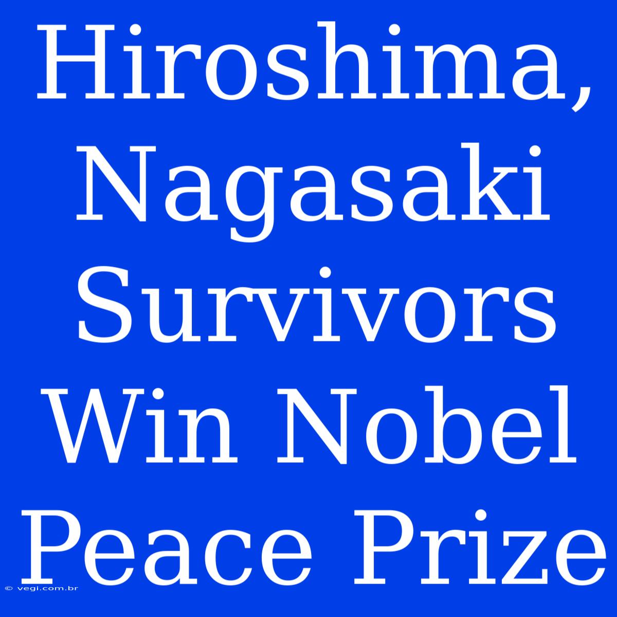 Hiroshima, Nagasaki Survivors Win Nobel Peace Prize