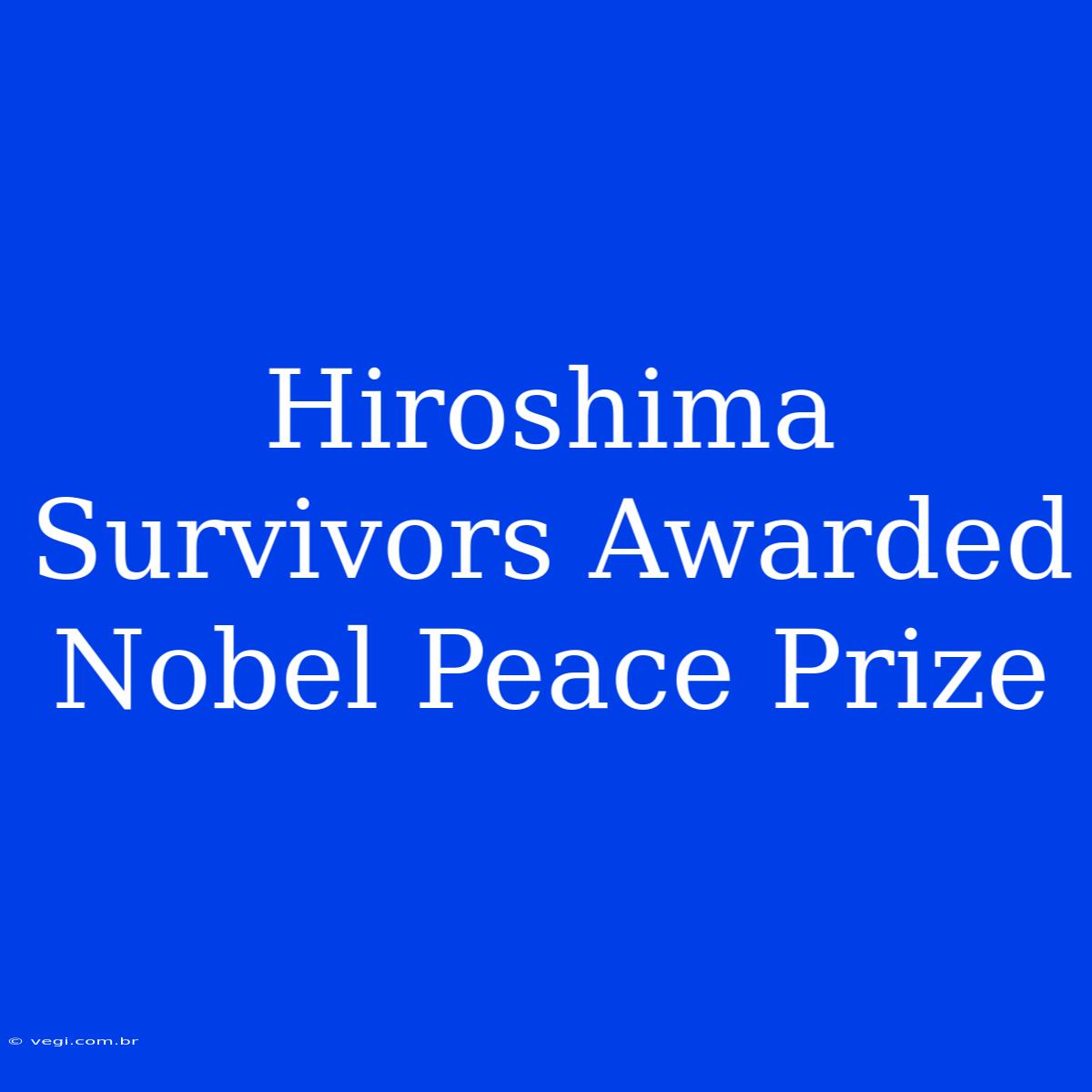 Hiroshima Survivors Awarded Nobel Peace Prize