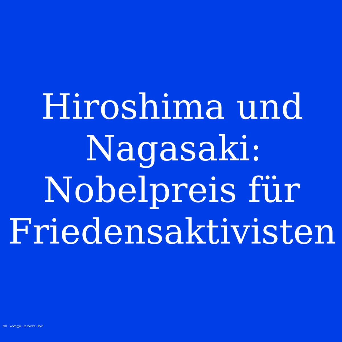 Hiroshima Und Nagasaki: Nobelpreis Für Friedensaktivisten