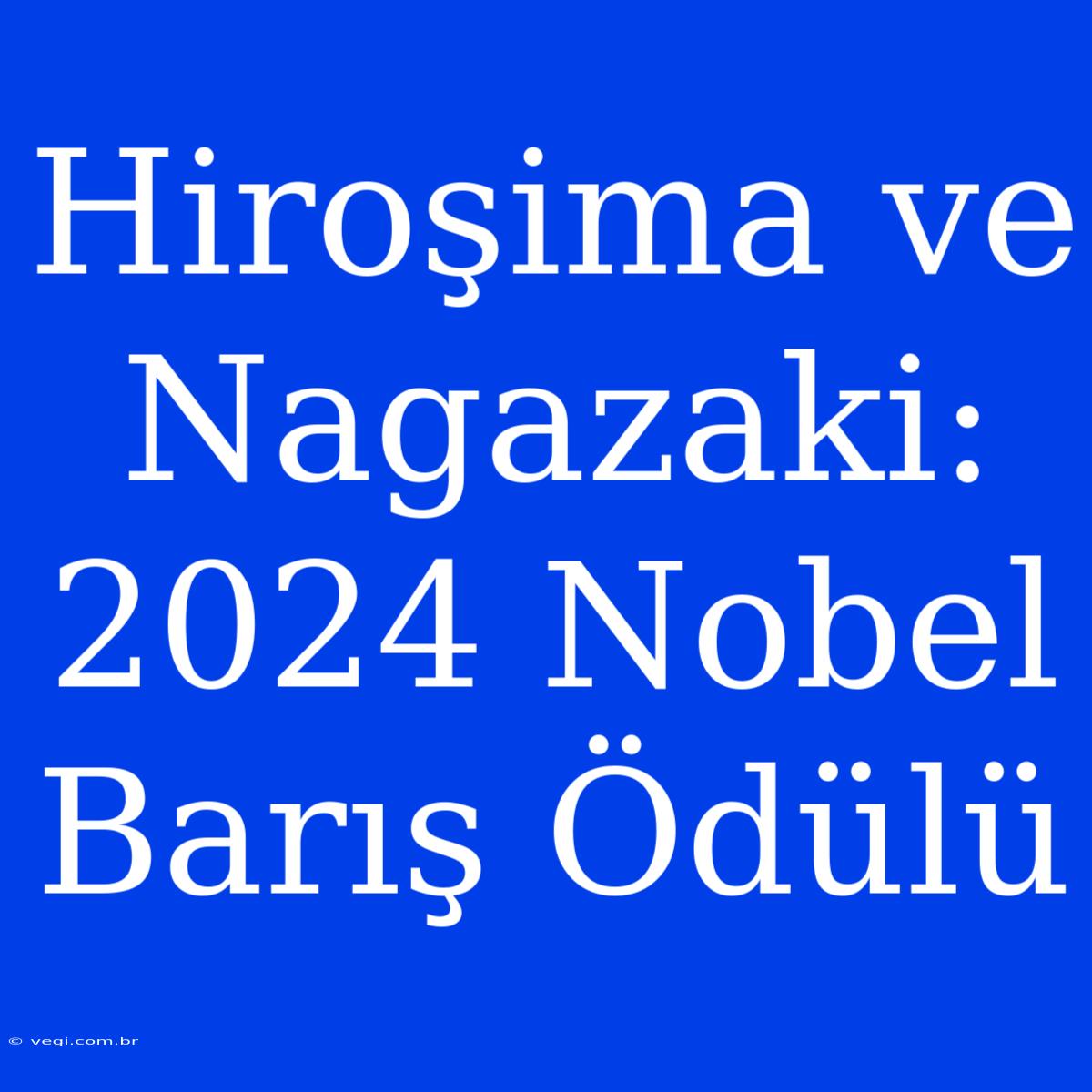 Hiroşima Ve Nagazaki: 2024 Nobel Barış Ödülü 