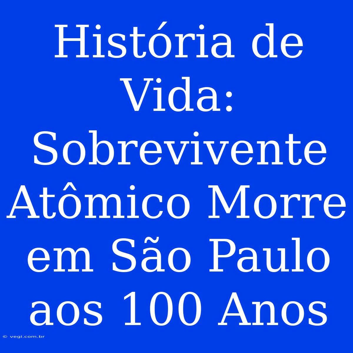 História De Vida: Sobrevivente Atômico Morre Em São Paulo Aos 100 Anos