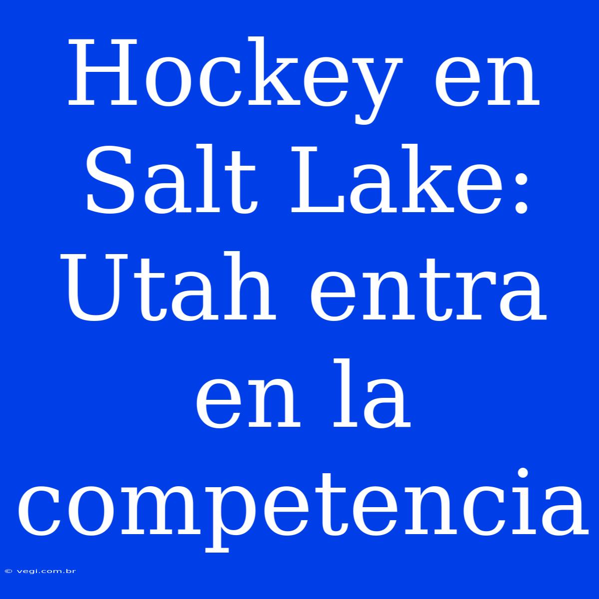 Hockey En Salt Lake: Utah Entra En La Competencia