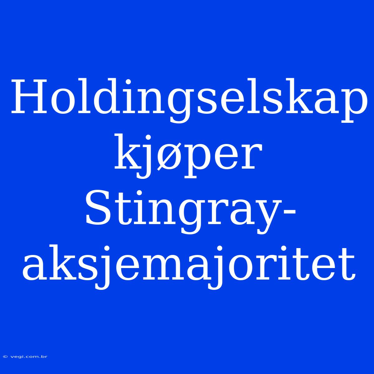 Holdingselskap Kjøper Stingray-aksjemajoritet