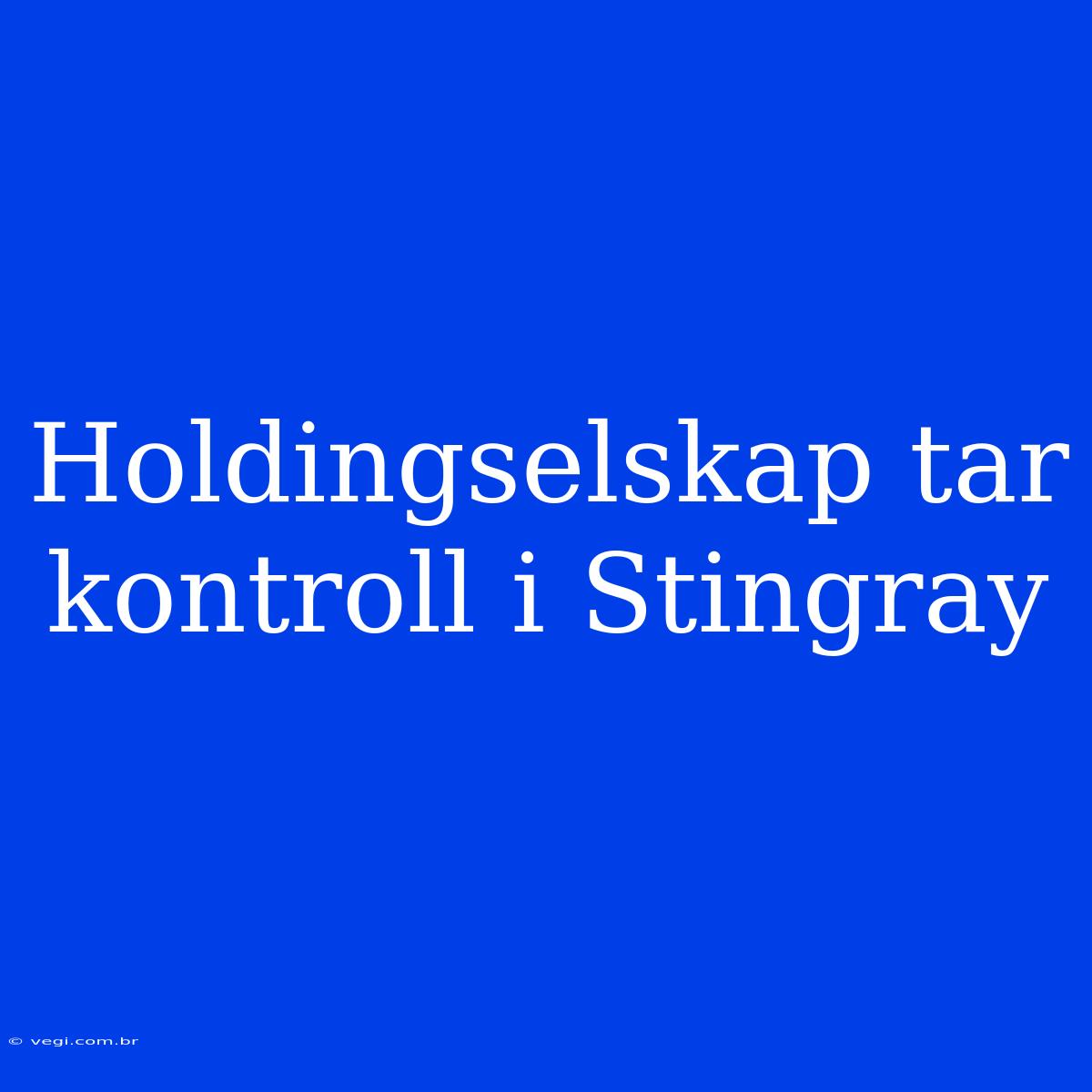 Holdingselskap Tar Kontroll I Stingray