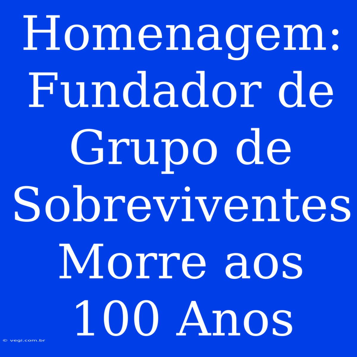 Homenagem: Fundador De Grupo De Sobreviventes Morre Aos 100 Anos