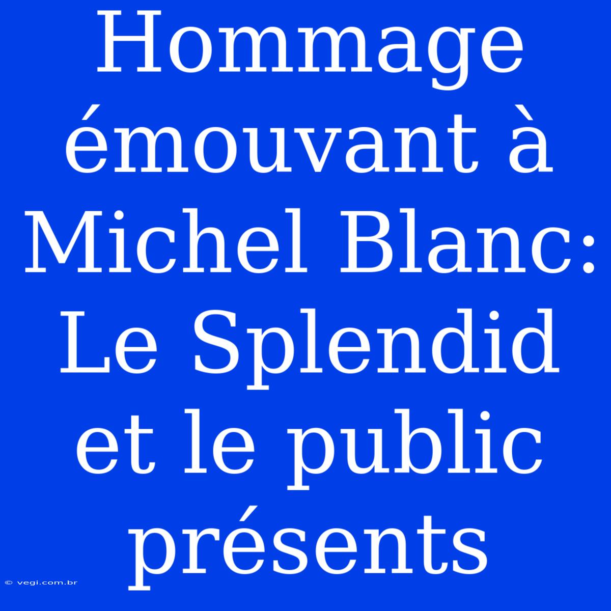 Hommage Émouvant À Michel Blanc: Le Splendid Et Le Public Présents