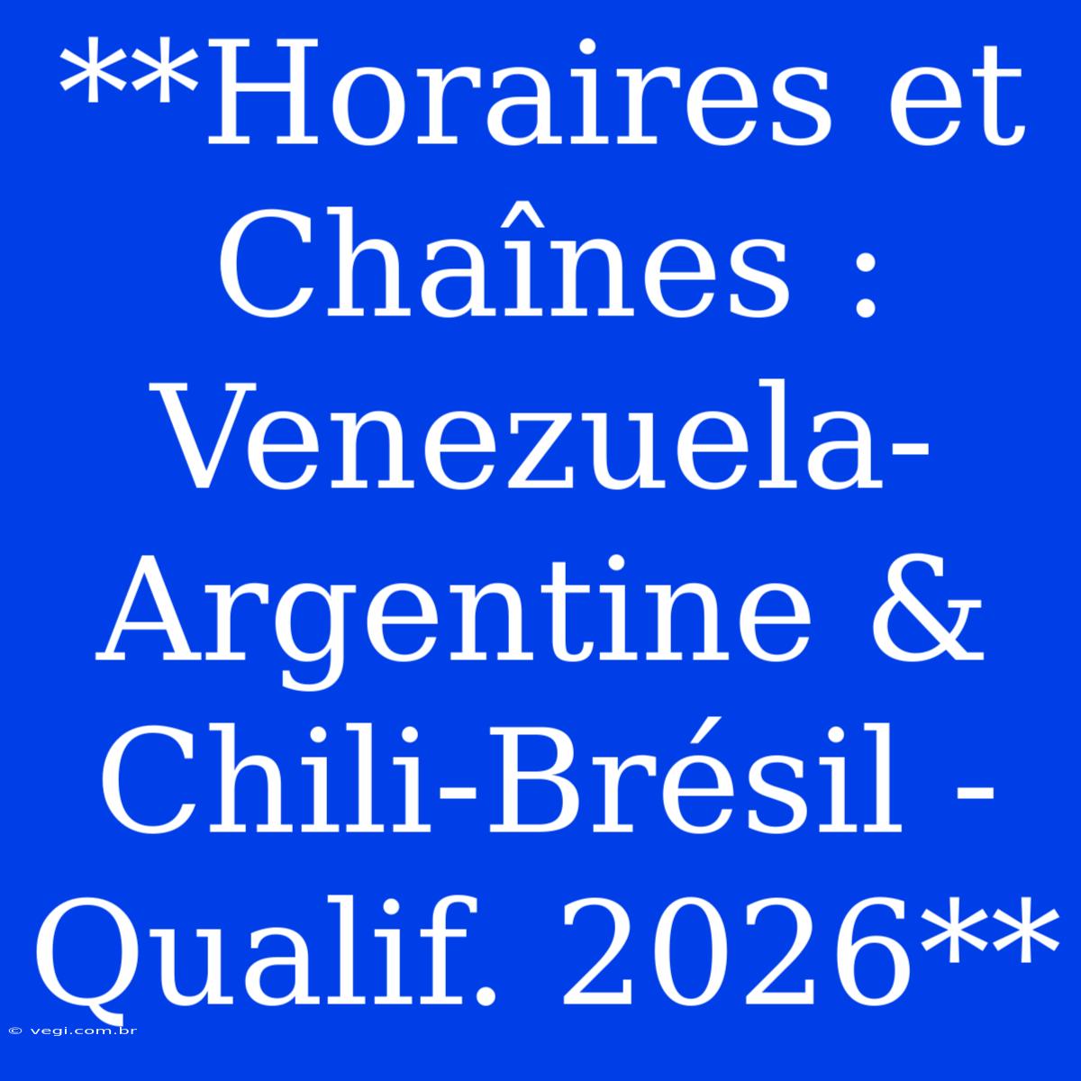 **Horaires Et Chaînes : Venezuela-Argentine & Chili-Brésil - Qualif. 2026**