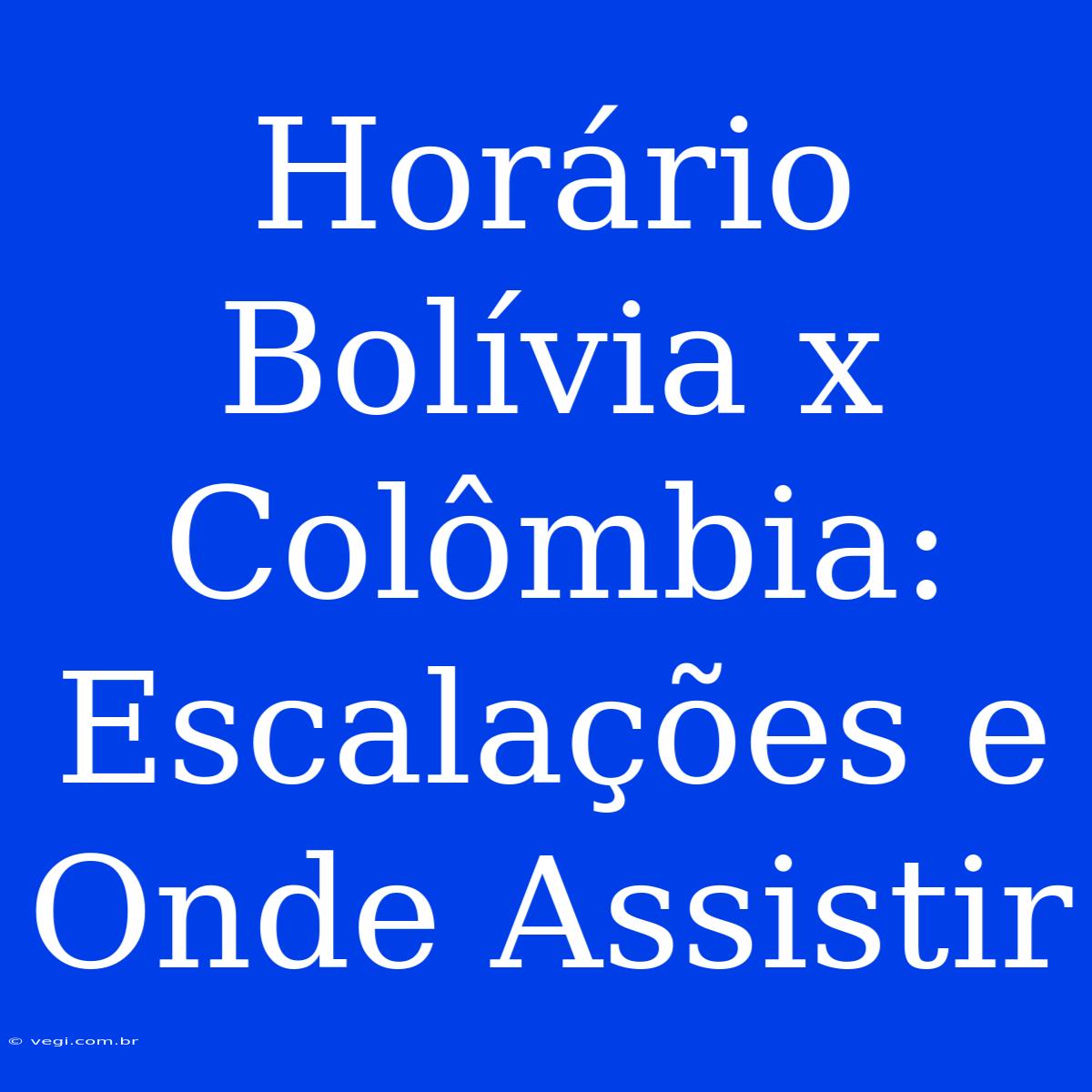 Horário Bolívia X Colômbia: Escalações E Onde Assistir 