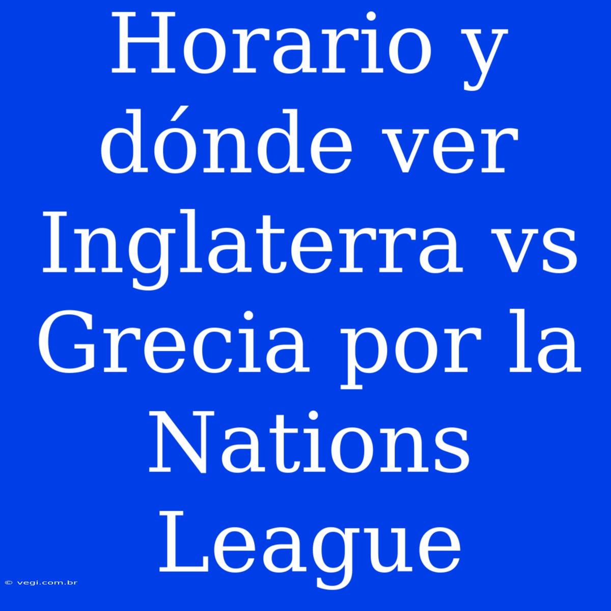 Horario Y Dónde Ver Inglaterra Vs Grecia Por La Nations League