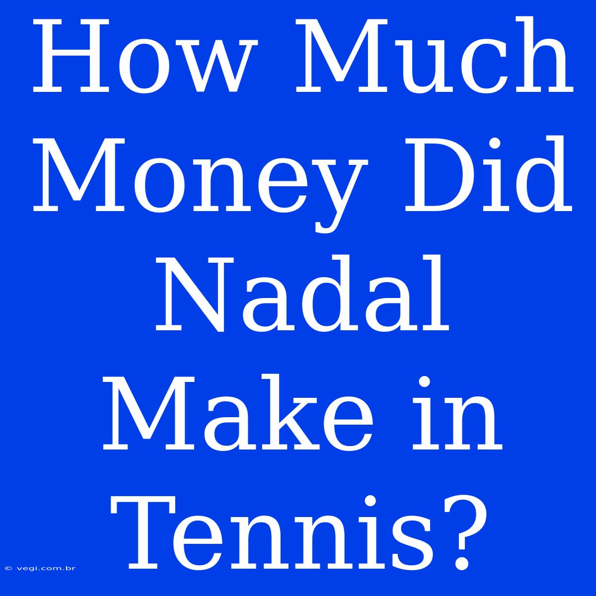 How Much Money Did Nadal Make In Tennis?