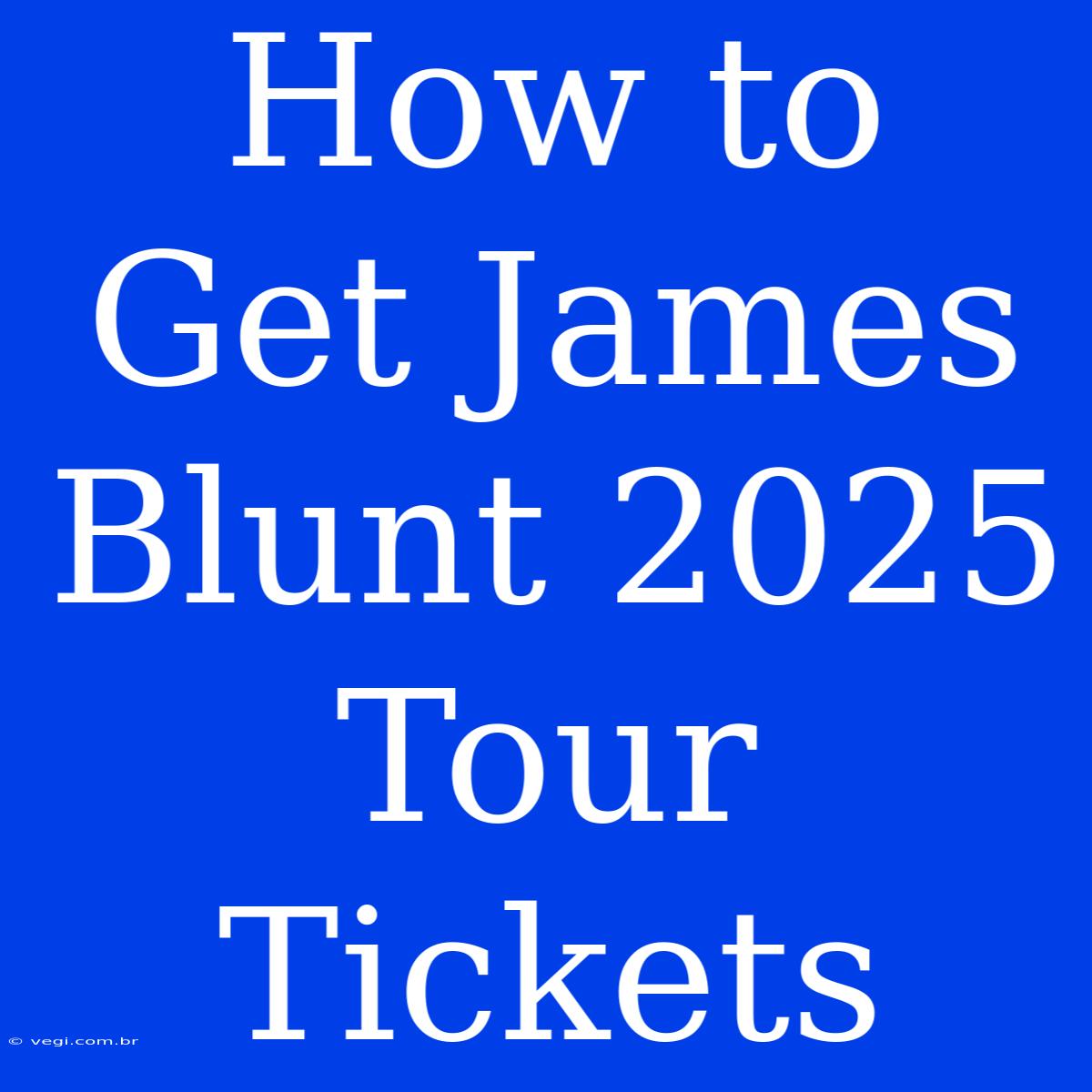 How To Get James Blunt 2025 Tour Tickets