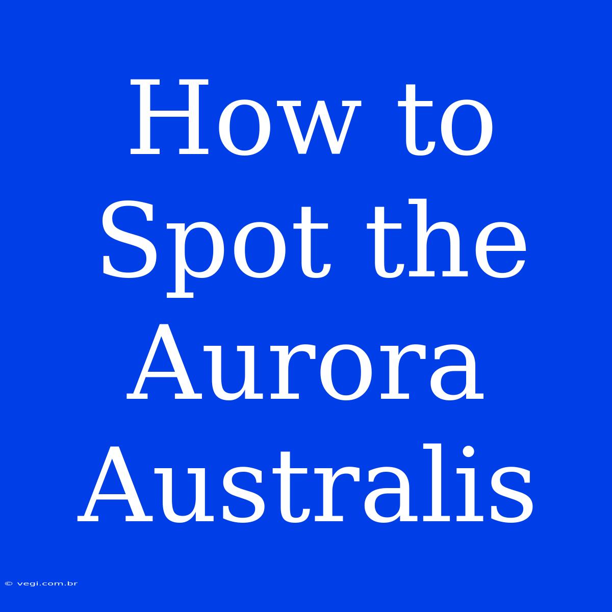 How To Spot The Aurora Australis