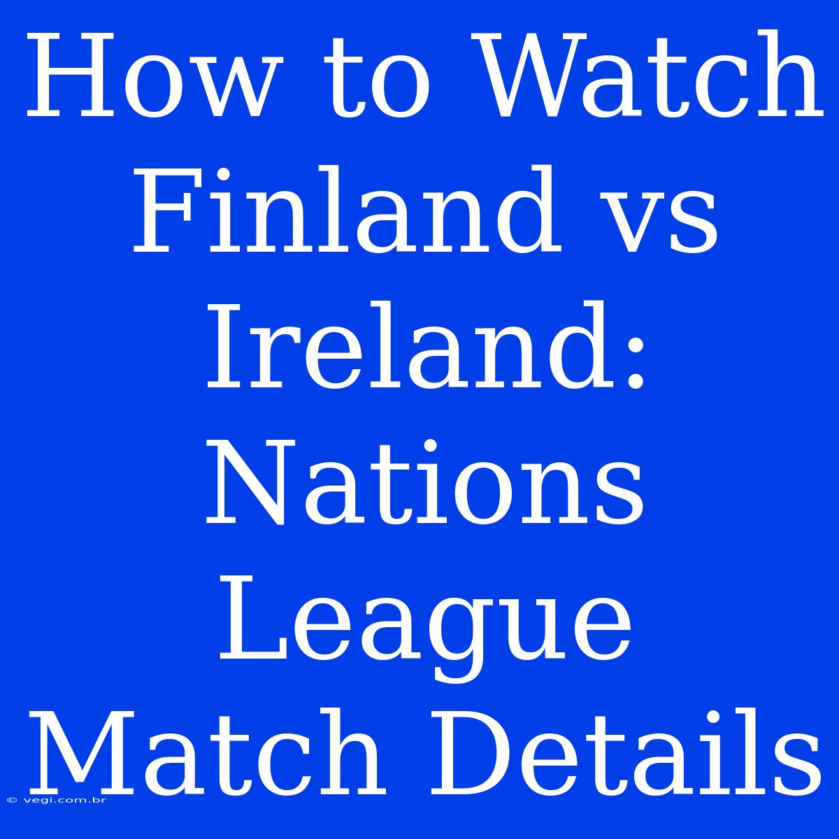 How To Watch Finland Vs Ireland: Nations League Match Details