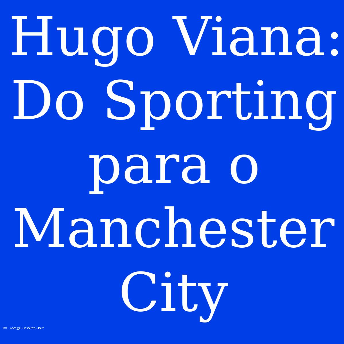 Hugo Viana: Do Sporting Para O Manchester City