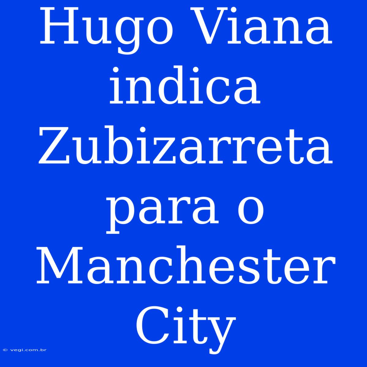 Hugo Viana Indica Zubizarreta Para O Manchester City