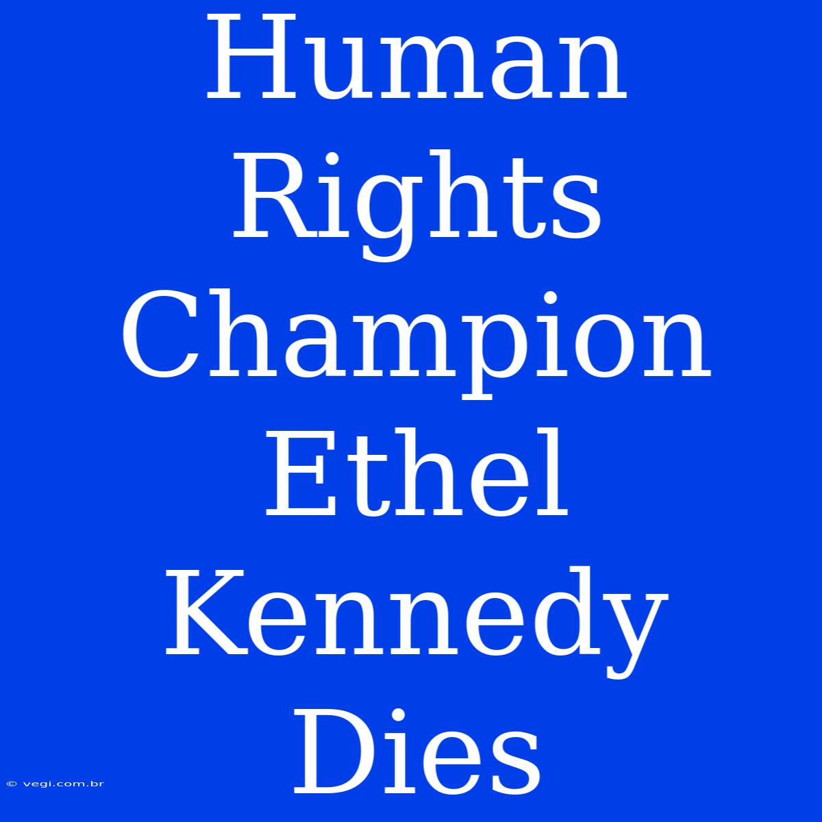 Human Rights Champion Ethel Kennedy Dies