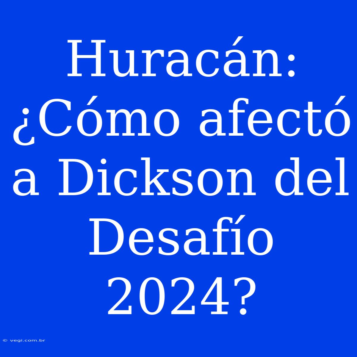 Huracán: ¿Cómo Afectó A Dickson Del Desafío 2024?