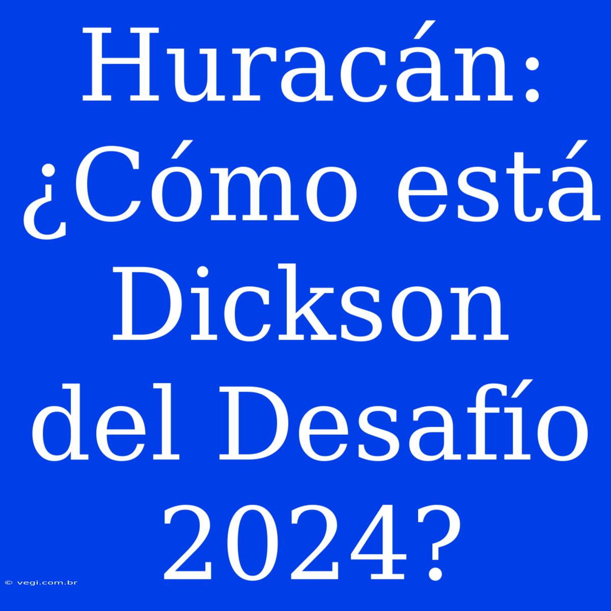 Huracán: ¿Cómo Está Dickson Del Desafío 2024?