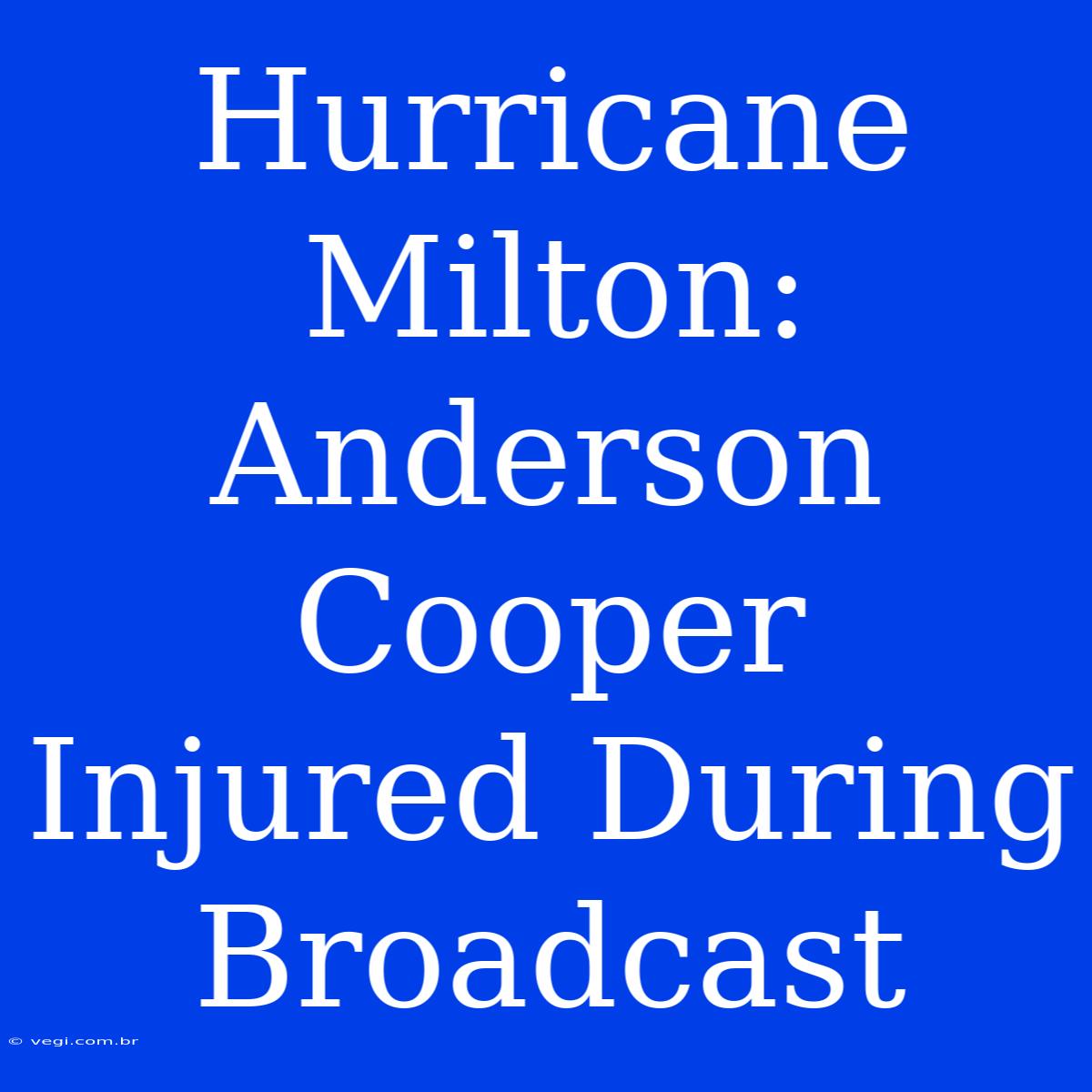 Hurricane Milton: Anderson Cooper Injured During Broadcast