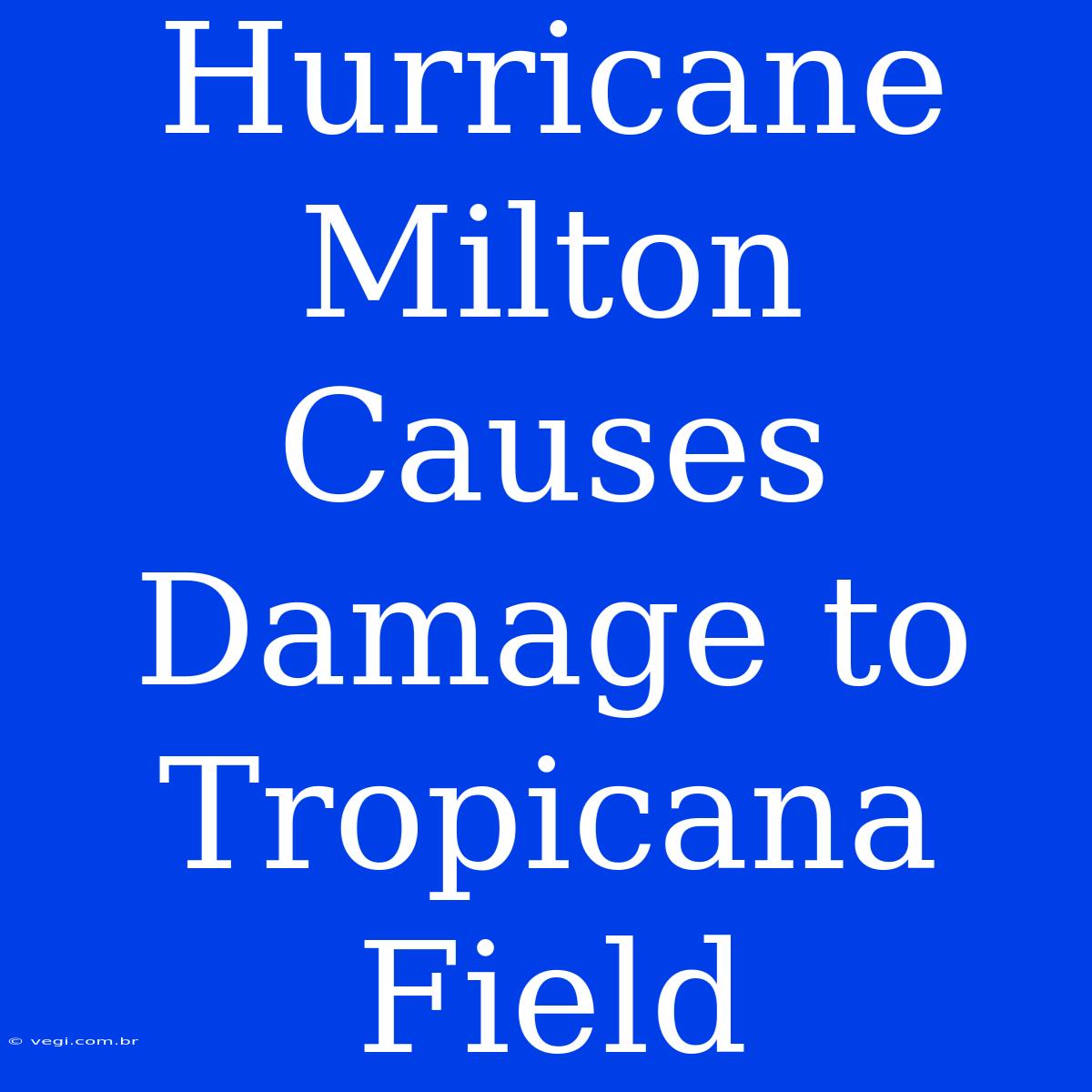 Hurricane Milton Causes Damage To Tropicana Field 