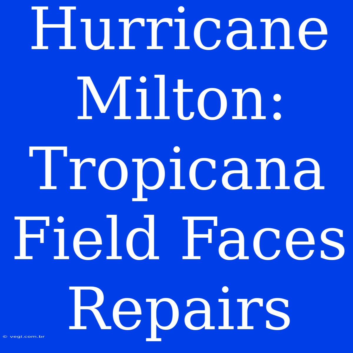 Hurricane Milton: Tropicana Field Faces Repairs