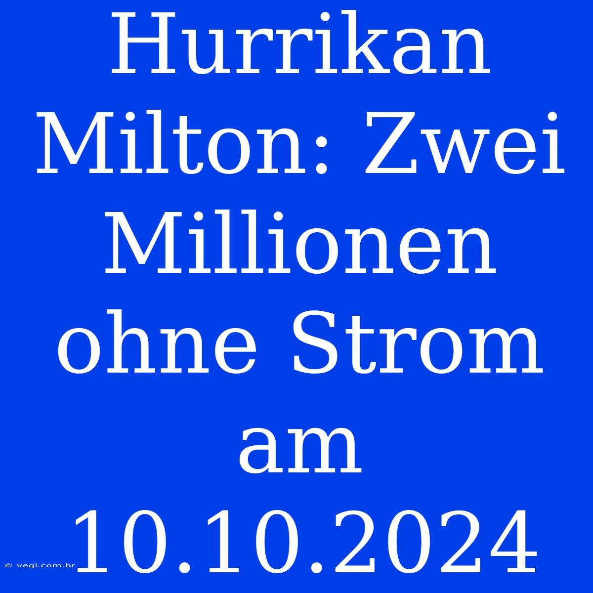 Hurrikan Milton: Zwei Millionen Ohne Strom Am 10.10.2024