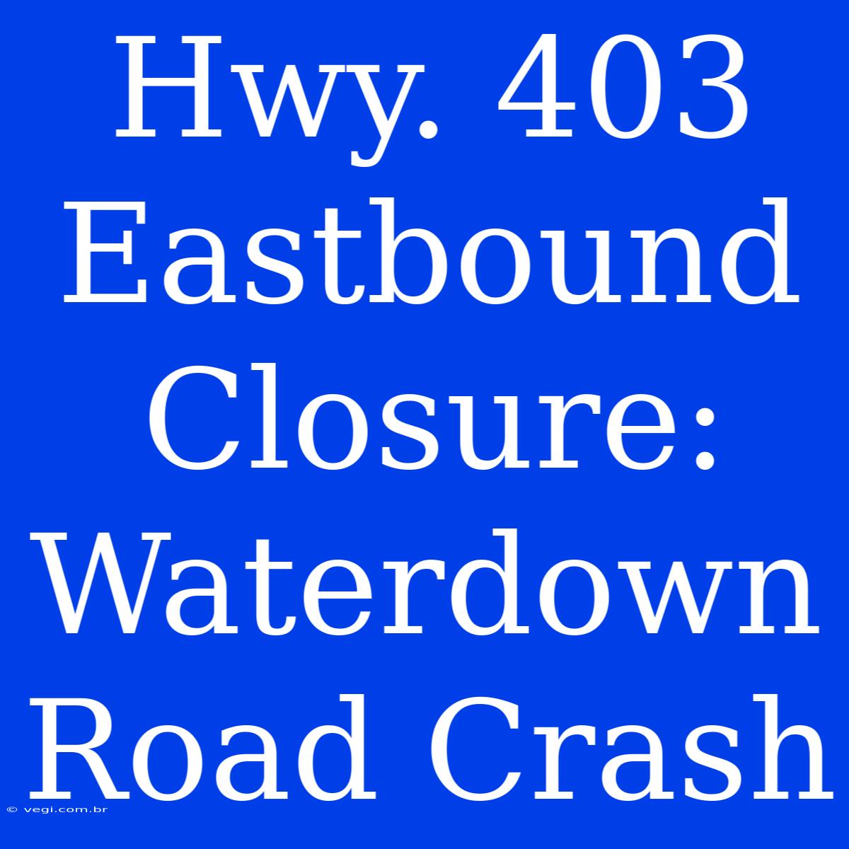 Hwy. 403 Eastbound Closure: Waterdown Road Crash