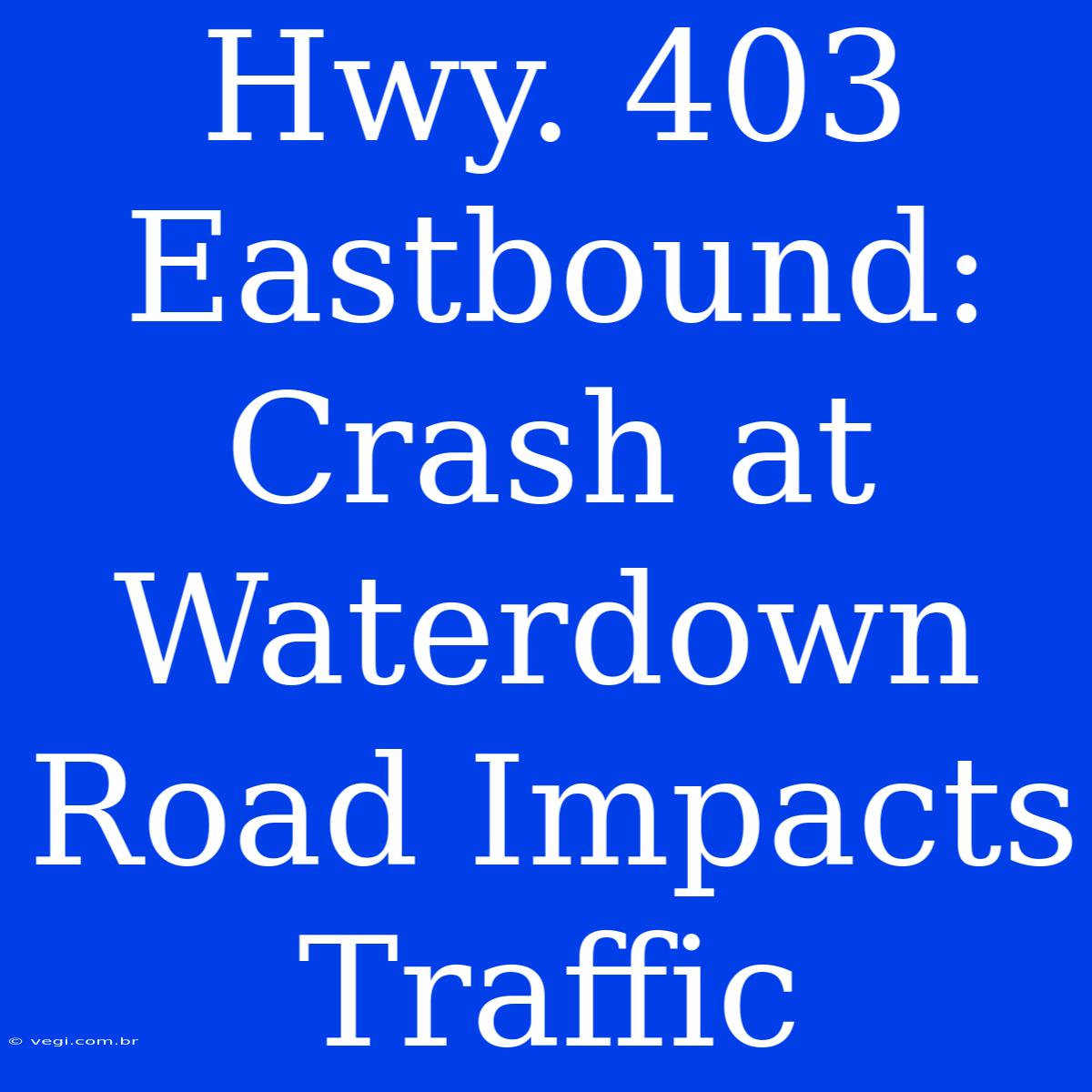 Hwy. 403 Eastbound: Crash At Waterdown Road Impacts Traffic 