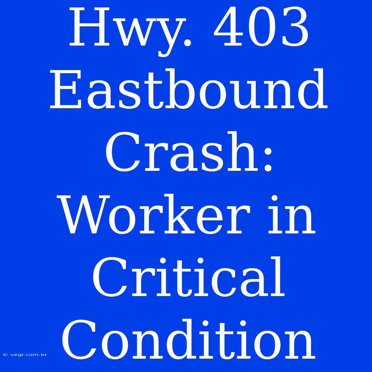 Hwy. 403 Eastbound Crash: Worker In Critical Condition