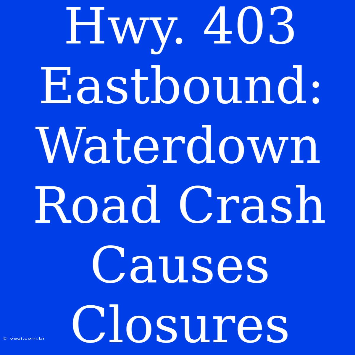 Hwy. 403 Eastbound: Waterdown Road Crash Causes Closures