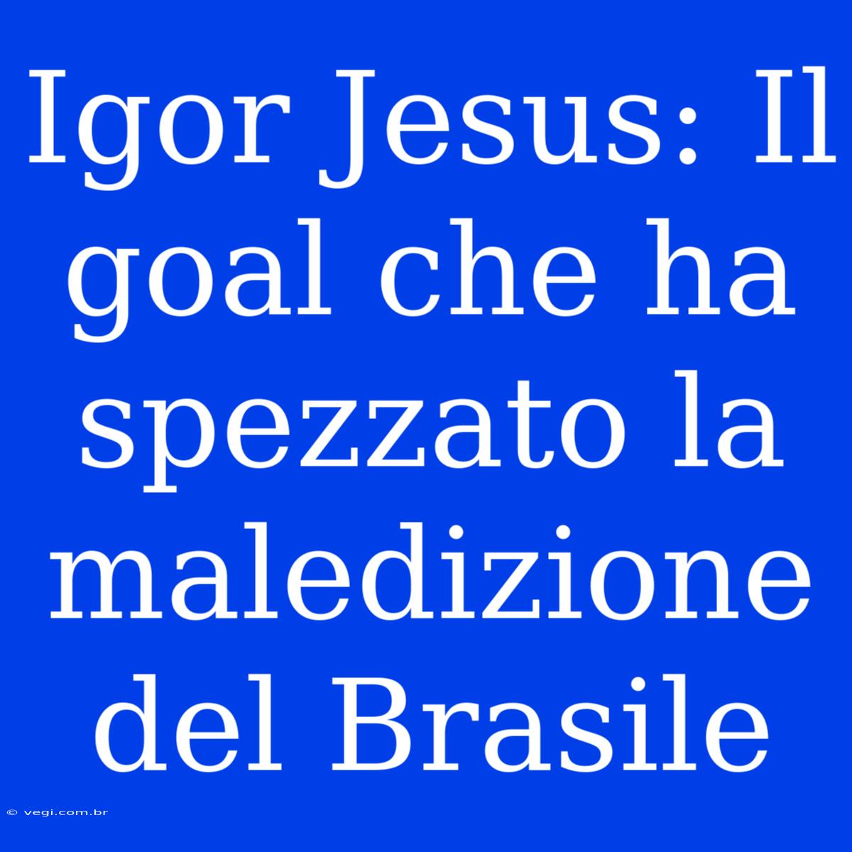 Igor Jesus: Il Goal Che Ha Spezzato La Maledizione Del Brasile