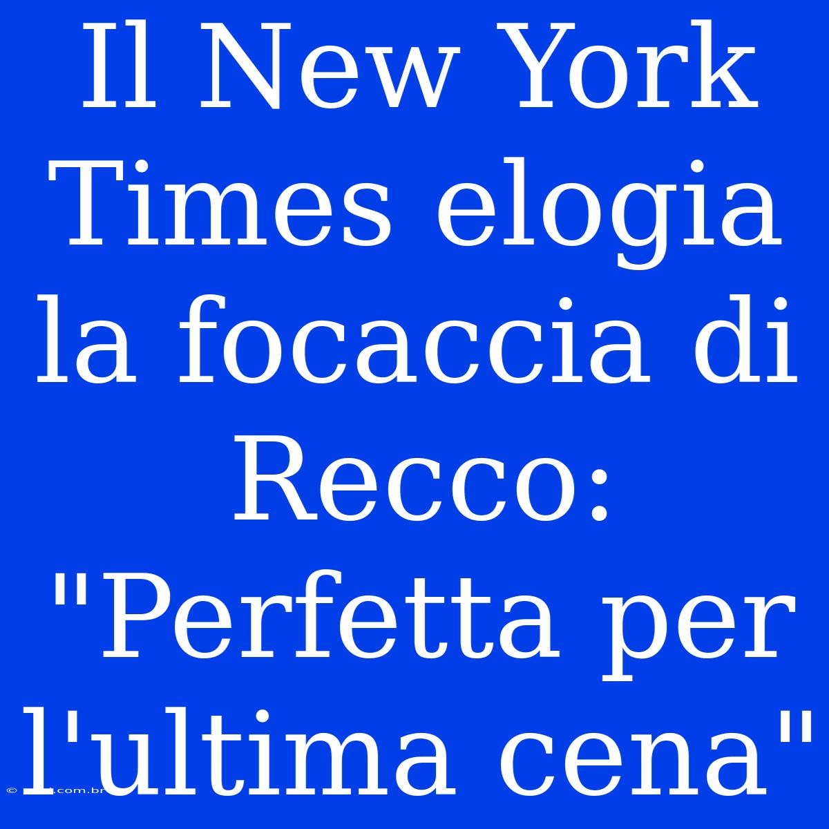 Il New York Times Elogia La Focaccia Di Recco: 